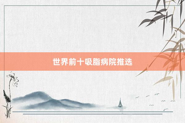 世界前十吸脂病院推选