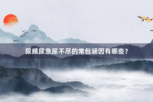 尿频尿急尿不尽的常包涵因有哪些？