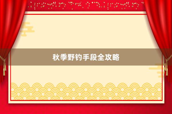 秋季野钓手段全攻略