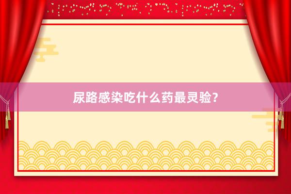 尿路感染吃什么药最灵验？