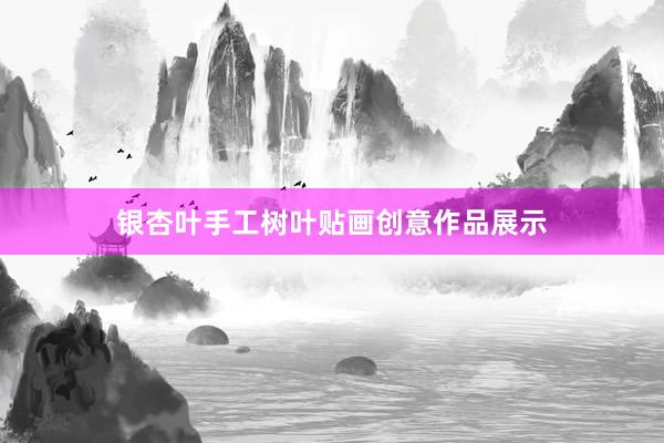 银杏叶手工树叶贴画创意作品展示