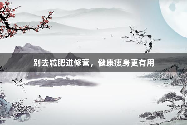 别去减肥进修营，健康瘦身更有用