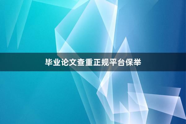 毕业论文查重正规平台保举