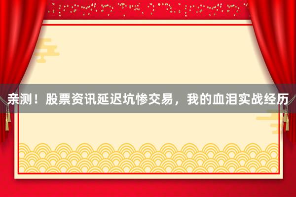 亲测！股票资讯延迟坑惨交易，我的血泪实战经历