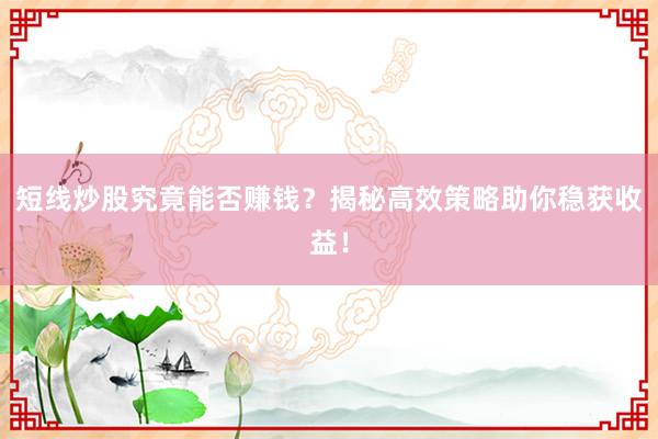 短线炒股究竟能否赚钱？揭秘高效策略助你稳获收益！