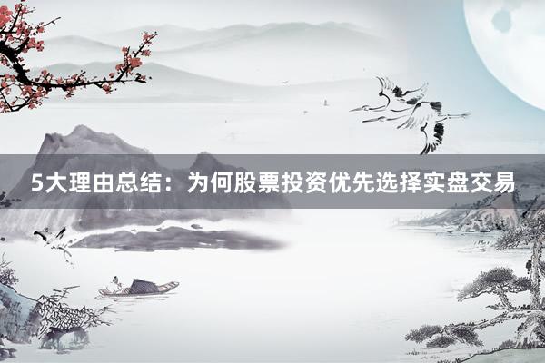 5大理由总结：为何股票投资优先选择实盘交易