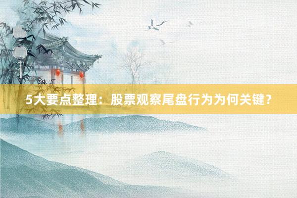 5大要点整理：股票观察尾盘行为为何关键？