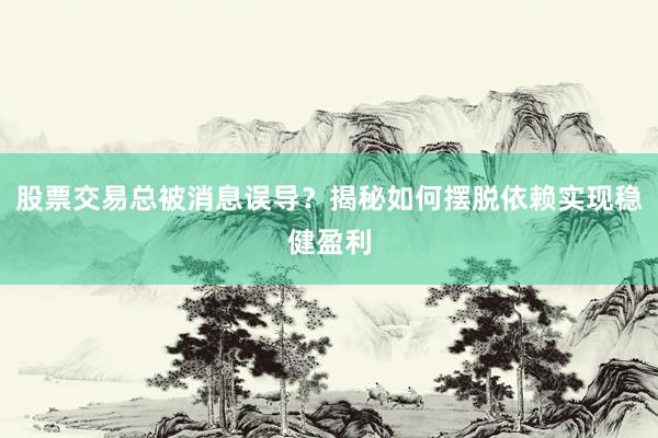 股票交易总被消息误导？揭秘如何摆脱依赖实现稳健盈利