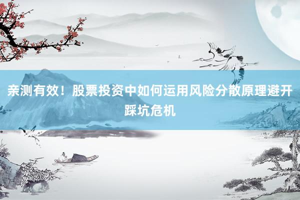 亲测有效！股票投资中如何运用风险分散原理避开踩坑危机