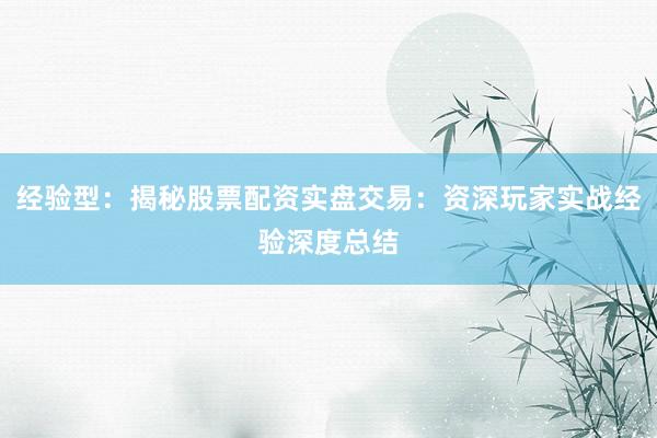 经验型：揭秘股票配资实盘交易：资深玩家实战经验深度总结