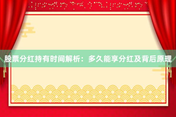 股票分红持有时间解析：多久能享分红及背后原理