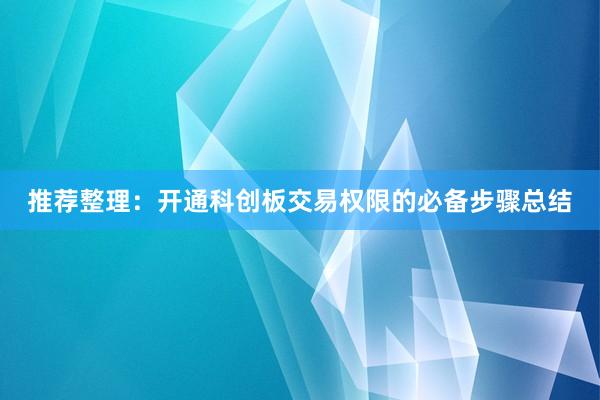 推荐整理：开通科创板交易权限的必备步骤总结