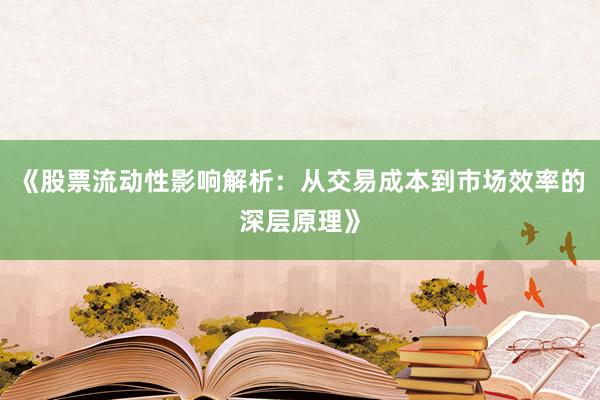 《股票流动性影响解析：从交易成本到市场效率的深层原理》
