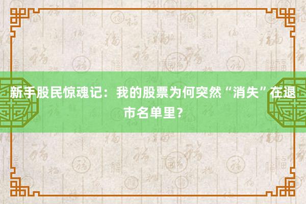 新手股民惊魂记：我的股票为何突然“消失”在退市名单里？