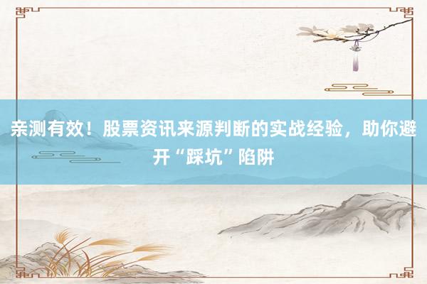 亲测有效！股票资讯来源判断的实战经验，助你避开“踩坑”陷阱