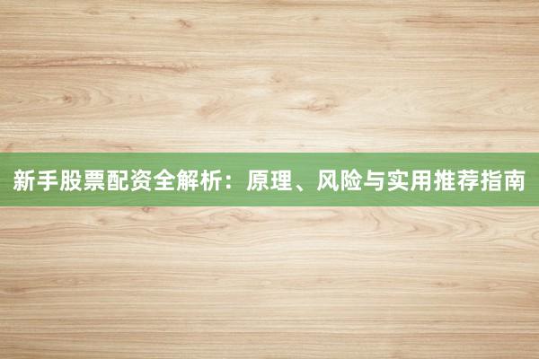 新手股票配资全解析：原理、风险与实用推荐指南