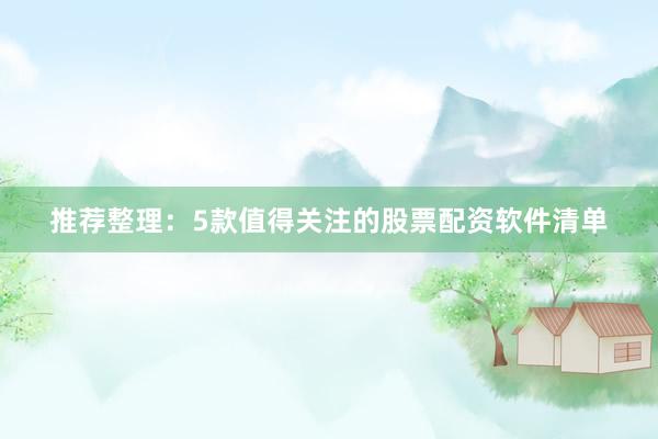 推荐整理：5款值得关注的股票配资软件清单