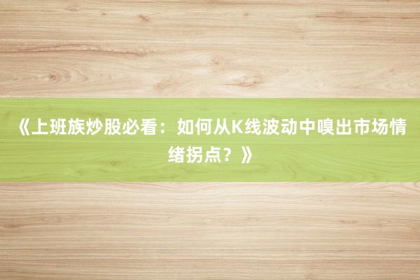 《上班族炒股必看：如何从K线波动中嗅出市场情绪拐点？》