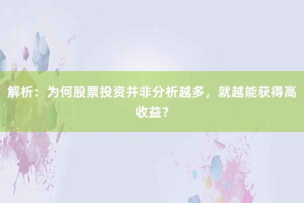 解析：为何股票投资并非分析越多，就越能获得高收益？