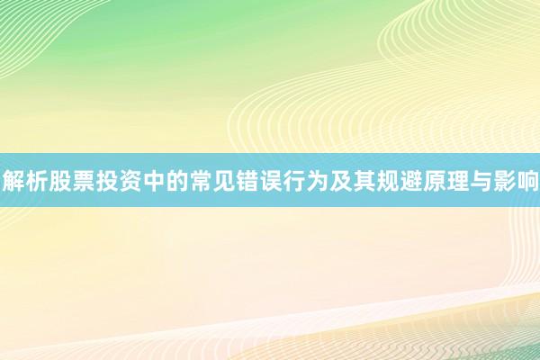 解析股票投资中的常见错误行为及其规避原理与影响
