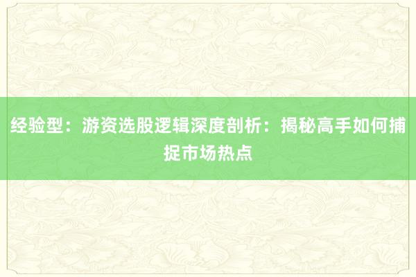 经验型：游资选股逻辑深度剖析：揭秘高手如何捕捉市场热点