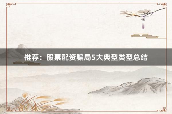 推荐：股票配资骗局5大典型类型总结
