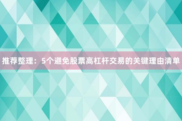 推荐整理:5个避免股票高杠杆交易的关键理由清单