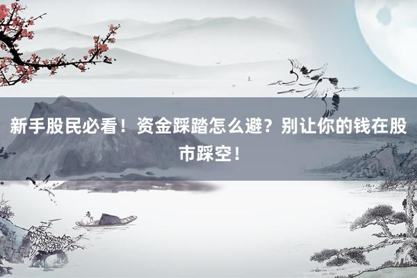 新手股民必看!资金踩踏怎么避?别让你的钱在股市踩空!