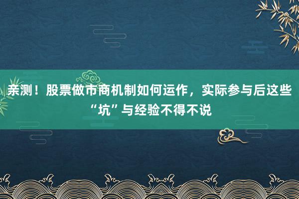 亲测！股票做市商机制如何运作，实际参与后这些“坑”与经验不得不说