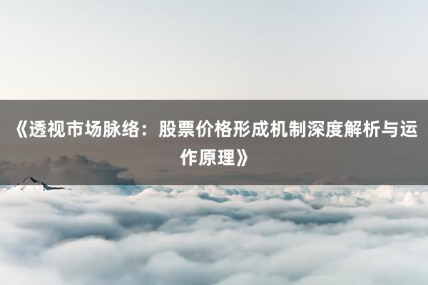 《透视市场脉络：股票价格形成机制深度解析与运作原理》