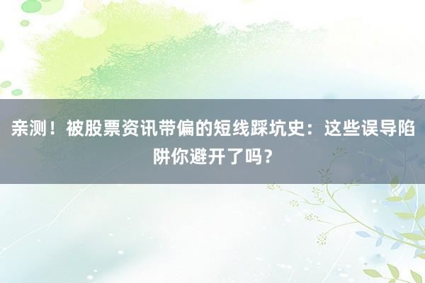 亲测！被股票资讯带偏的短线踩坑史：这些误导陷阱你避开了吗？