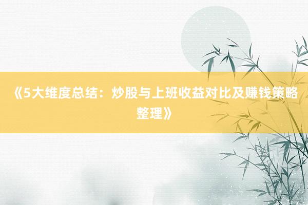 《5大维度总结：炒股与上班收益对比及赚钱策略整理》