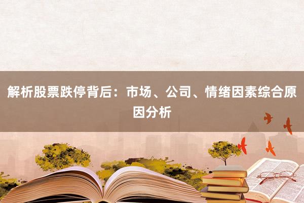 解析股票跌停背后:市场、公司、情绪因素综合原因分析