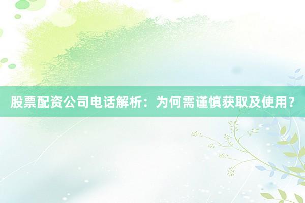股票配资公司电话解析：为何需谨慎获取及使用？