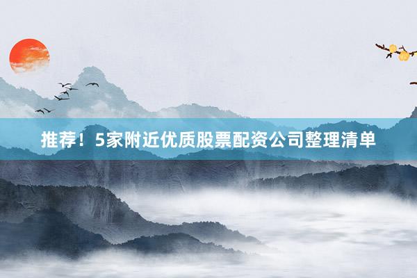 推荐！5家附近优质股票配资公司整理清单