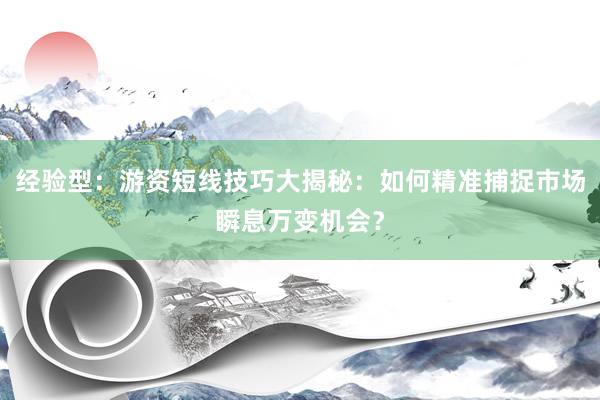 经验型：游资短线技巧大揭秘：如何精准捕捉市场瞬息万变机会？