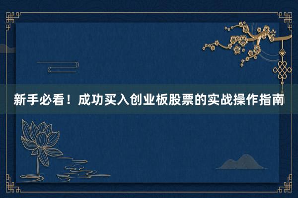新手必看！成功买入创业板股票的实战操作指南