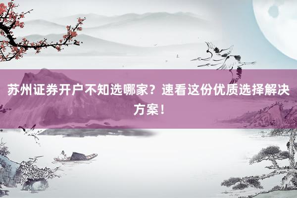 苏州证券开户不知选哪家？速看这份优质选择解决方案！