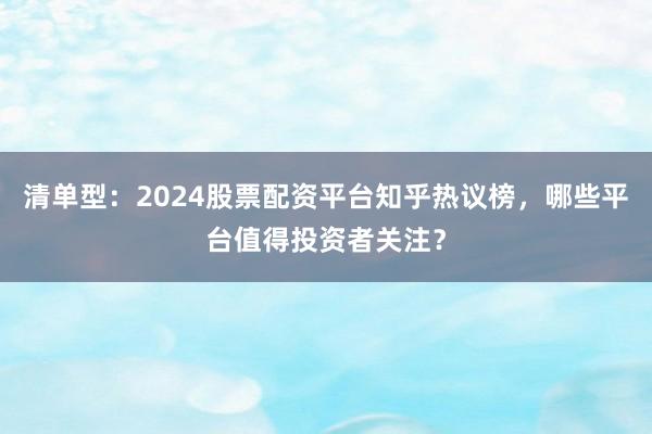 清单型:2024股票配资平台知乎热议榜,哪些平台值得投资者关注?