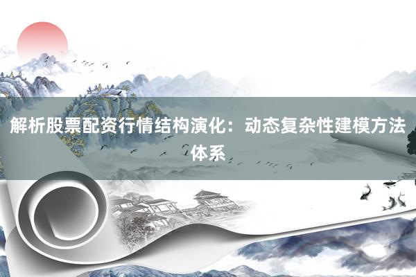 解析股票配资行情结构演化：动态复杂性建模方法体系