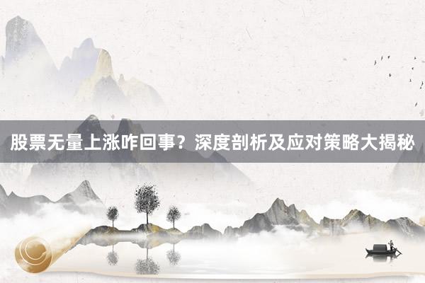 股票无量上涨咋回事？深度剖析及应对策略大揭秘