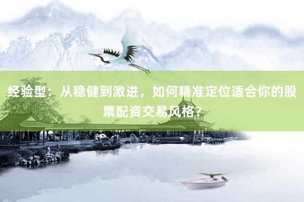 经验型：从稳健到激进，如何精准定位适合你的股票配资交易风格？
