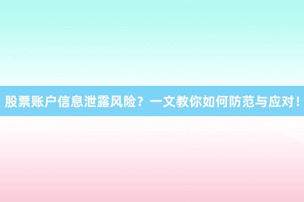 股票账户信息泄露风险？一文教你如何防范与应对！