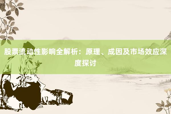 股票流动性影响全解析：原理、成因及市场效应深度探讨