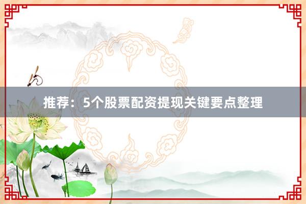 推荐：5个股票配资提现关键要点整理