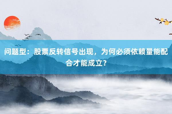 问题型：股票反转信号出现，为何必须依赖量能配合才能成立？