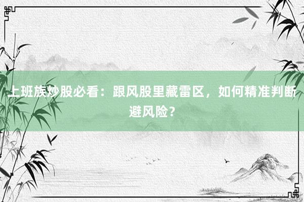 上班族炒股必看：跟风股里藏雷区，如何精准判断避风险？