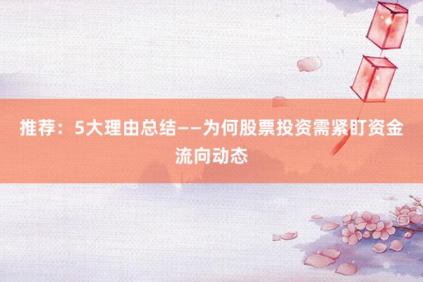 推荐：5大理由总结——为何股票投资需紧盯资金流向动态