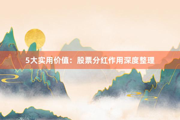 5大实用价值：股票分红作用深度整理