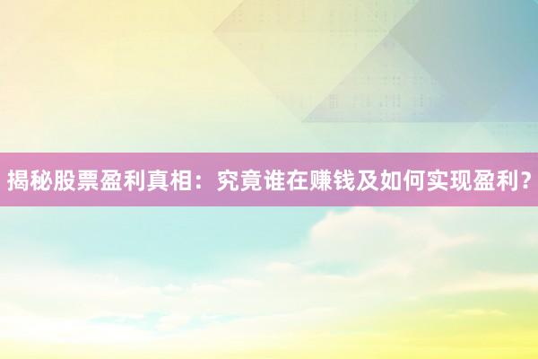 揭秘股票盈利真相:究竟谁在赚钱及如何实现盈利?